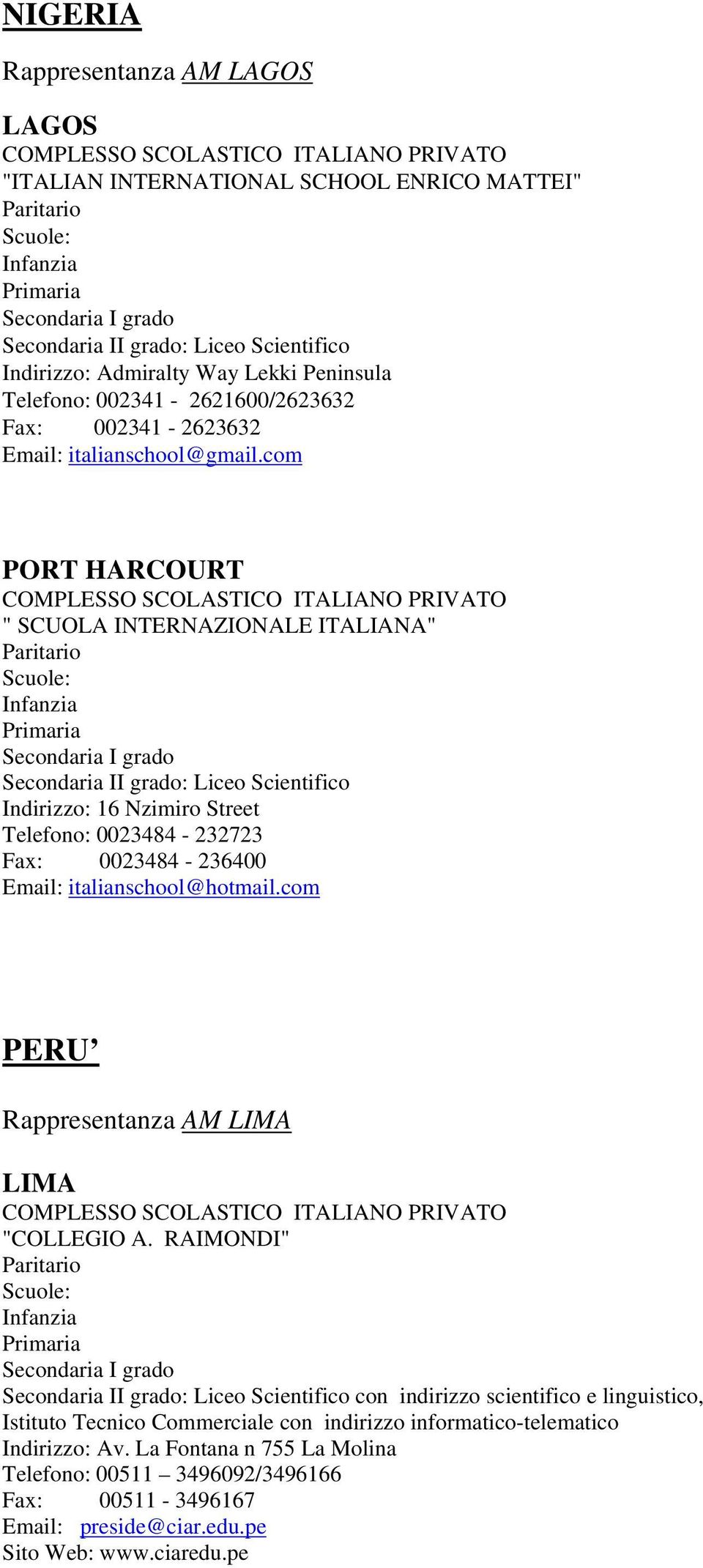 com PORT HARCOURT COMPLESSO SCOLASTICO ITALIANO PRIVATO " SCUOLA INTERNAZIONALE ITALIANA" Indirizzo: 16 Nzimiro Street Telefono: 0023484-232723 Fax: 0023484-236400 Email: italianschool@hotmail.
