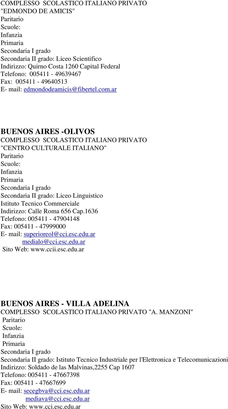 1636 Telefono: 005411-47904148 Fax: 005411-47999000 E- mail: superioreol@cci.esc.edu.ar medialo@cci.esc.edu.ar Sito Web: www.ccii.esc.edu.ar BUENOS AIRES - VILLA ADELINA COMPLESSO SCOLASTICO ITALIANO PRIVATO "A.