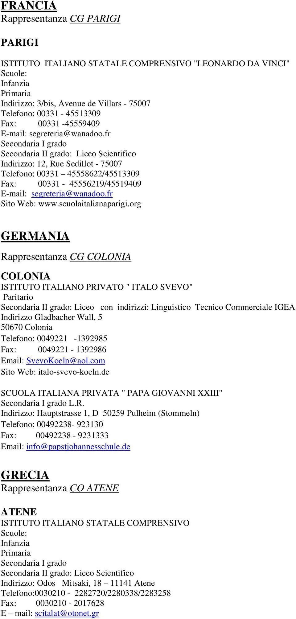 org GERMANIA Rappresentanza CG COLONIA COLONIA ISTITUTO ITALIANO PRIVATO " ITALO SVEVO" Secondaria II grado: Liceo con indirizzi: Linguistico Tecnico Commerciale IGEA Indirizzo Gladbacher Wall, 5