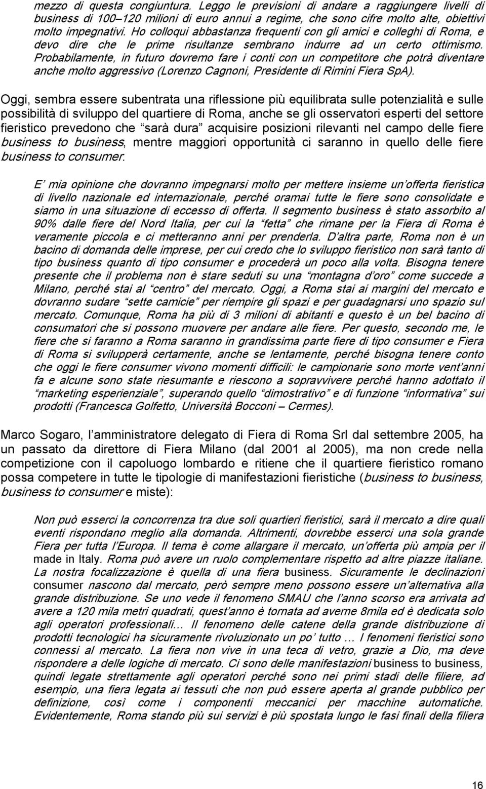 Probabilamente, in futuro dovremo fare i conti con un competitore che potrà diventare anche molto aggressivo (Lorenzo Cagnoni, Presidente di Rimini Fiera SpA).