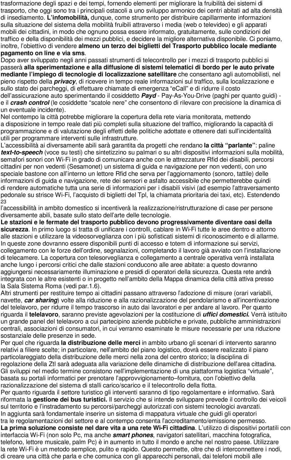 L infomobilità, dunque, come strumento per distribuire capillarmente informazioni sulla situazione del sistema della mobilità fruibili attraverso i media (web o televideo) e gli apparati mobili dei