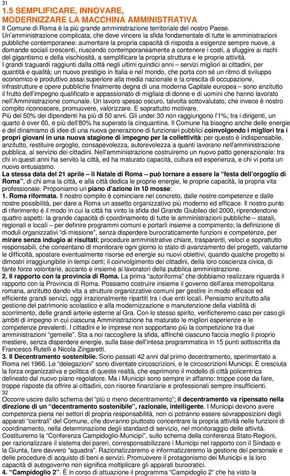 sociali crescenti, riuscendo contemporaneamente a contenere i costi, a sfuggire ai rischi del gigantismo e della vischiosità, a semplificare la propria struttura e le proprie attività.