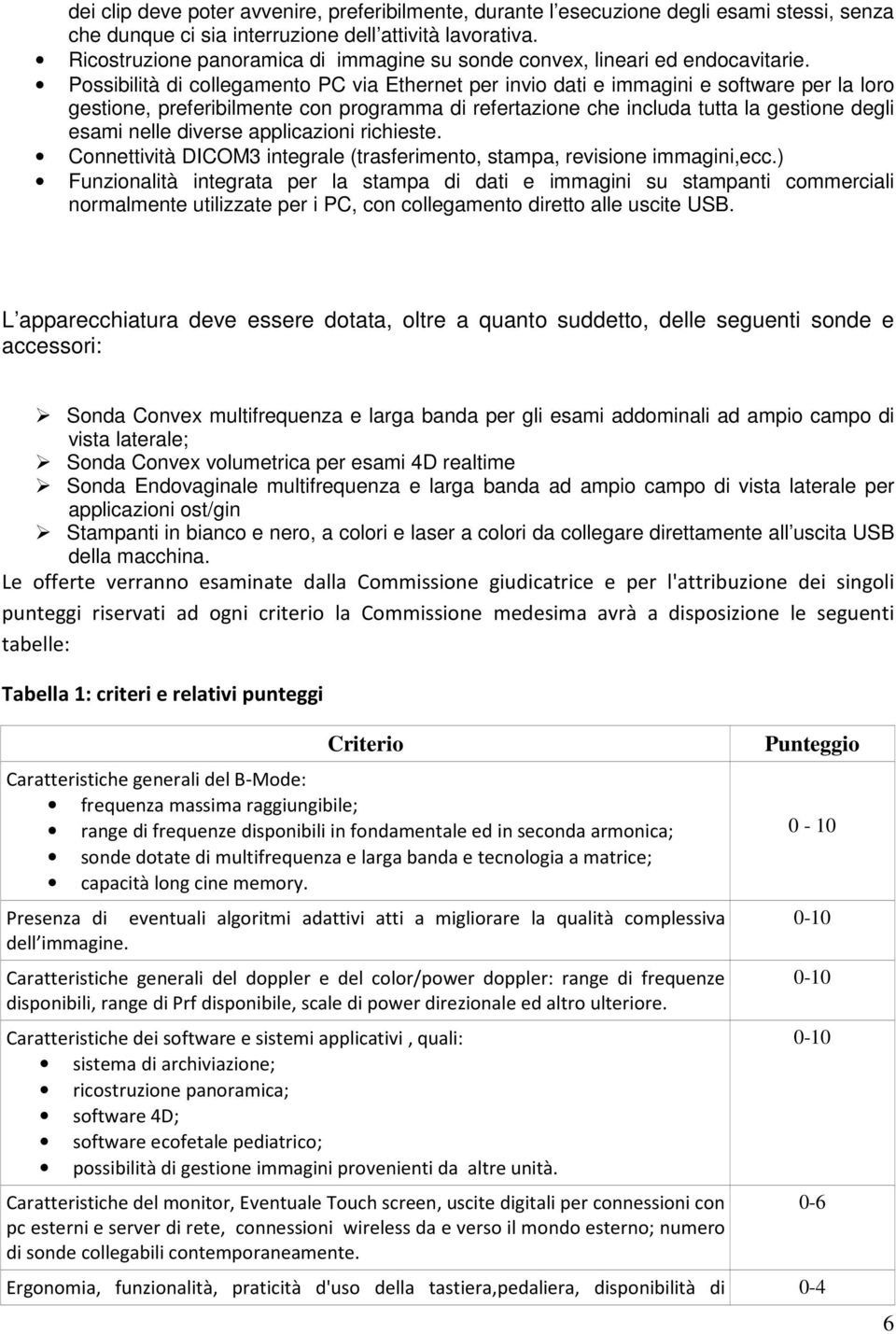 Possibilità di collegamento PC via Ethernet per invio dati e immagini e software per la loro gestione, preferibilmente con programma di refertazione che includa tutta la gestione degli esami nelle