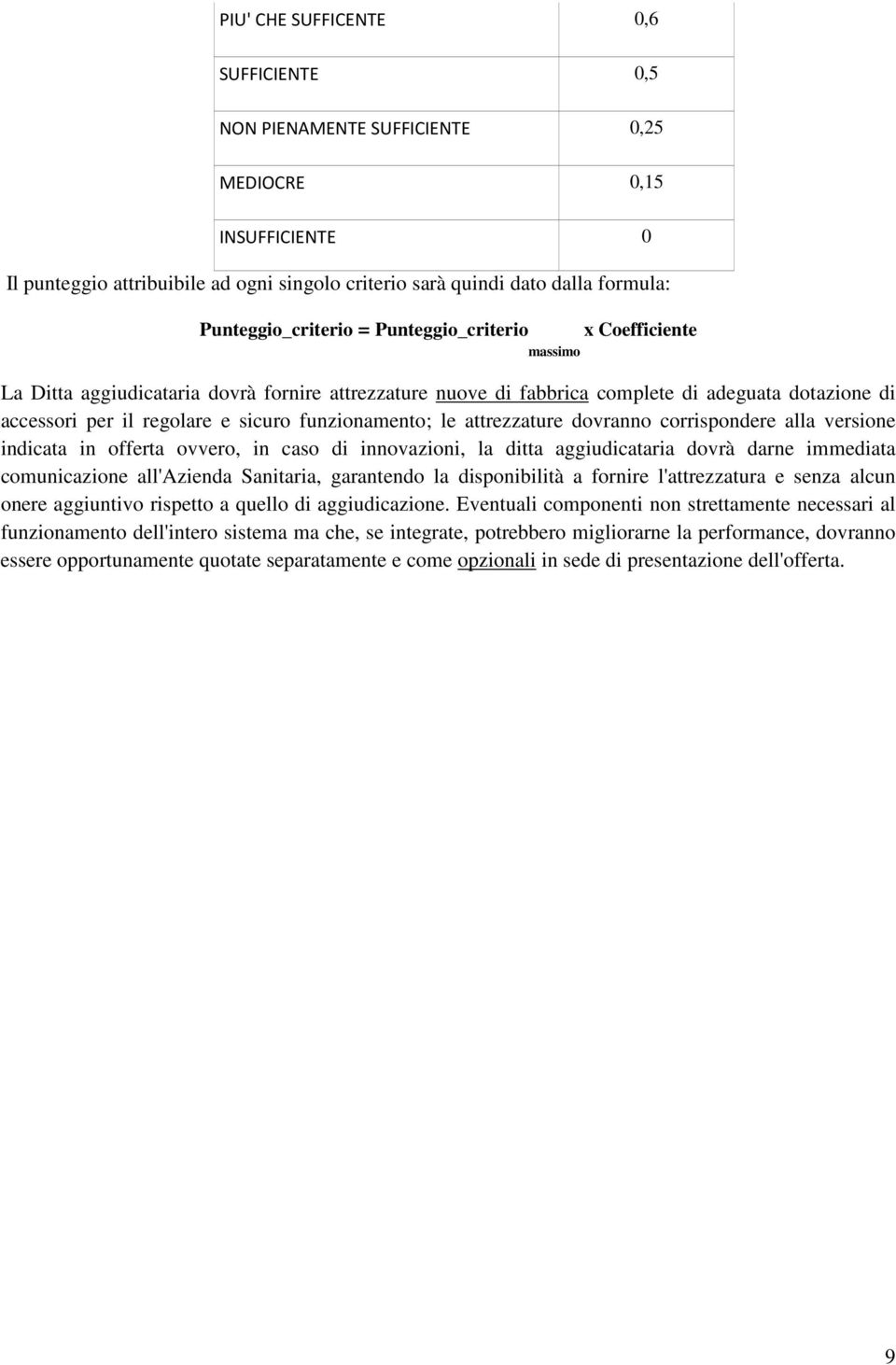 sicuro funzionamento; le attrezzature dovranno corrispondere alla versione indicata in offerta ovvero, in caso di innovazioni, la ditta aggiudicataria dovrà darne immediata comunicazione all'azienda