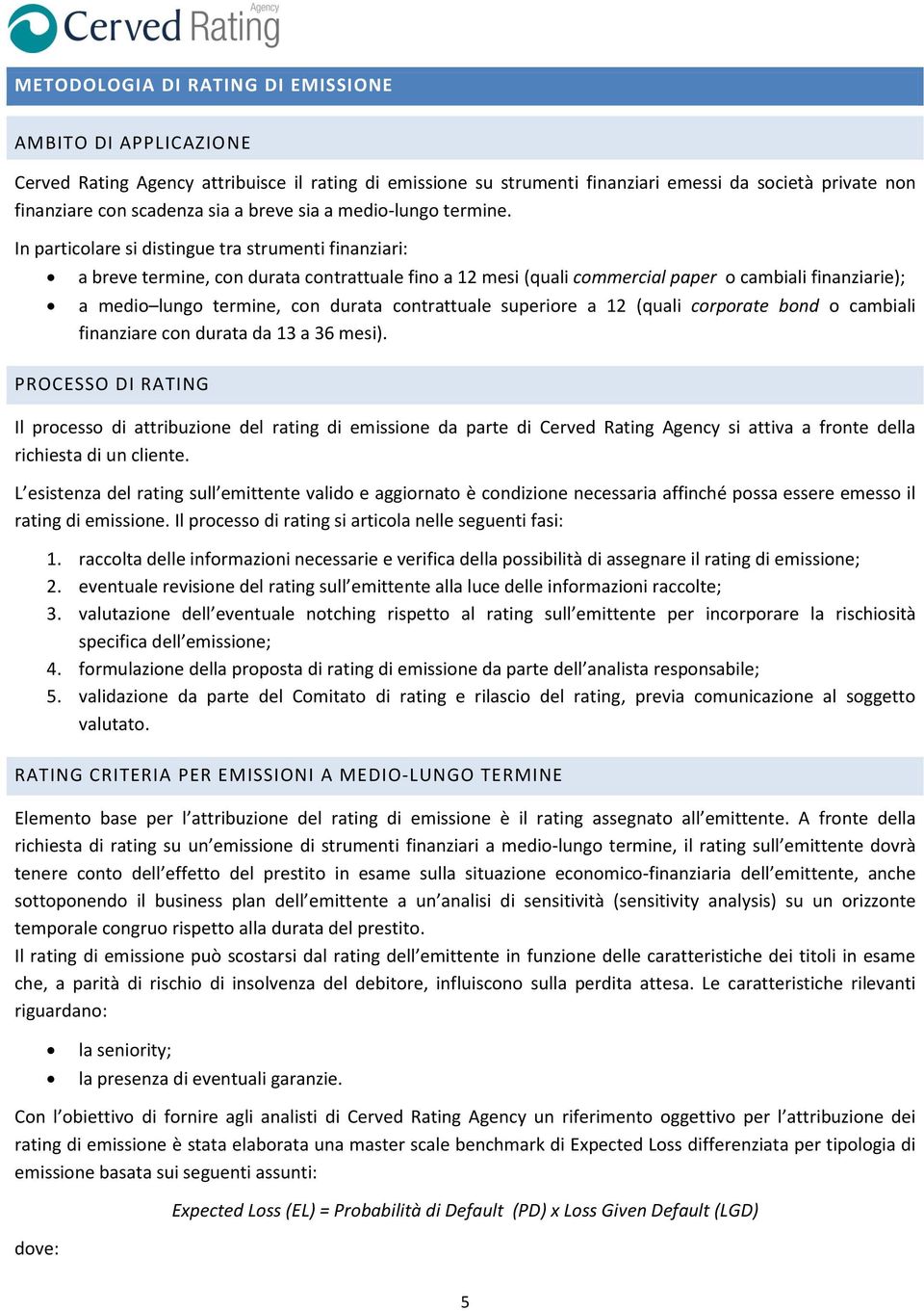 In particolare si distingue tra strumenti finanziari: a breve termine, con durata contrattuale fino a 12 mesi (quali commercial paper o cambiali finanziarie); a medio lungo termine, con durata