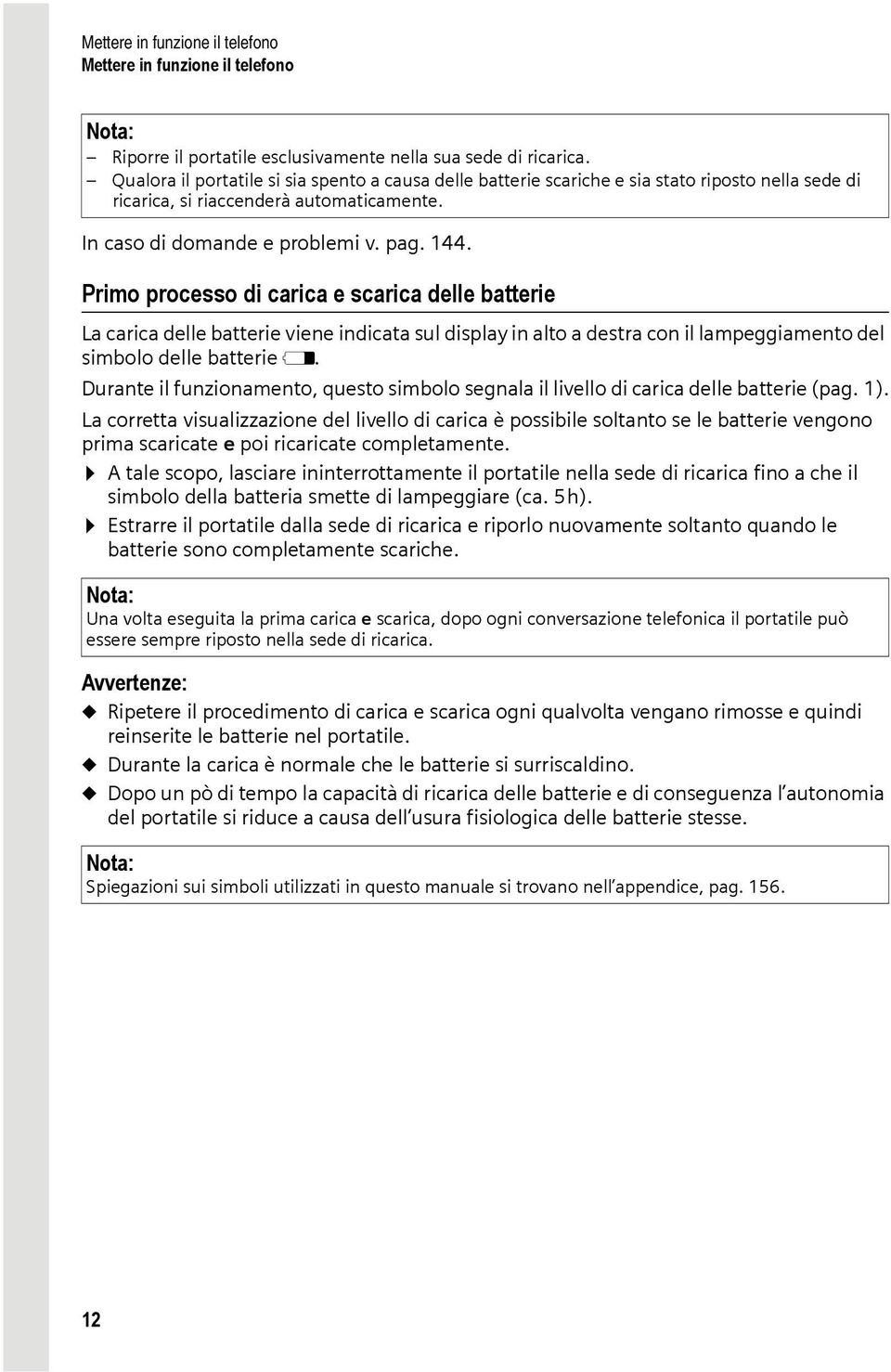 Primo processo di carica e scarica delle batterie La carica delle batterie viene indicata sul display in alto a destra con il lampeggiamento del simbolo delle batterie e.