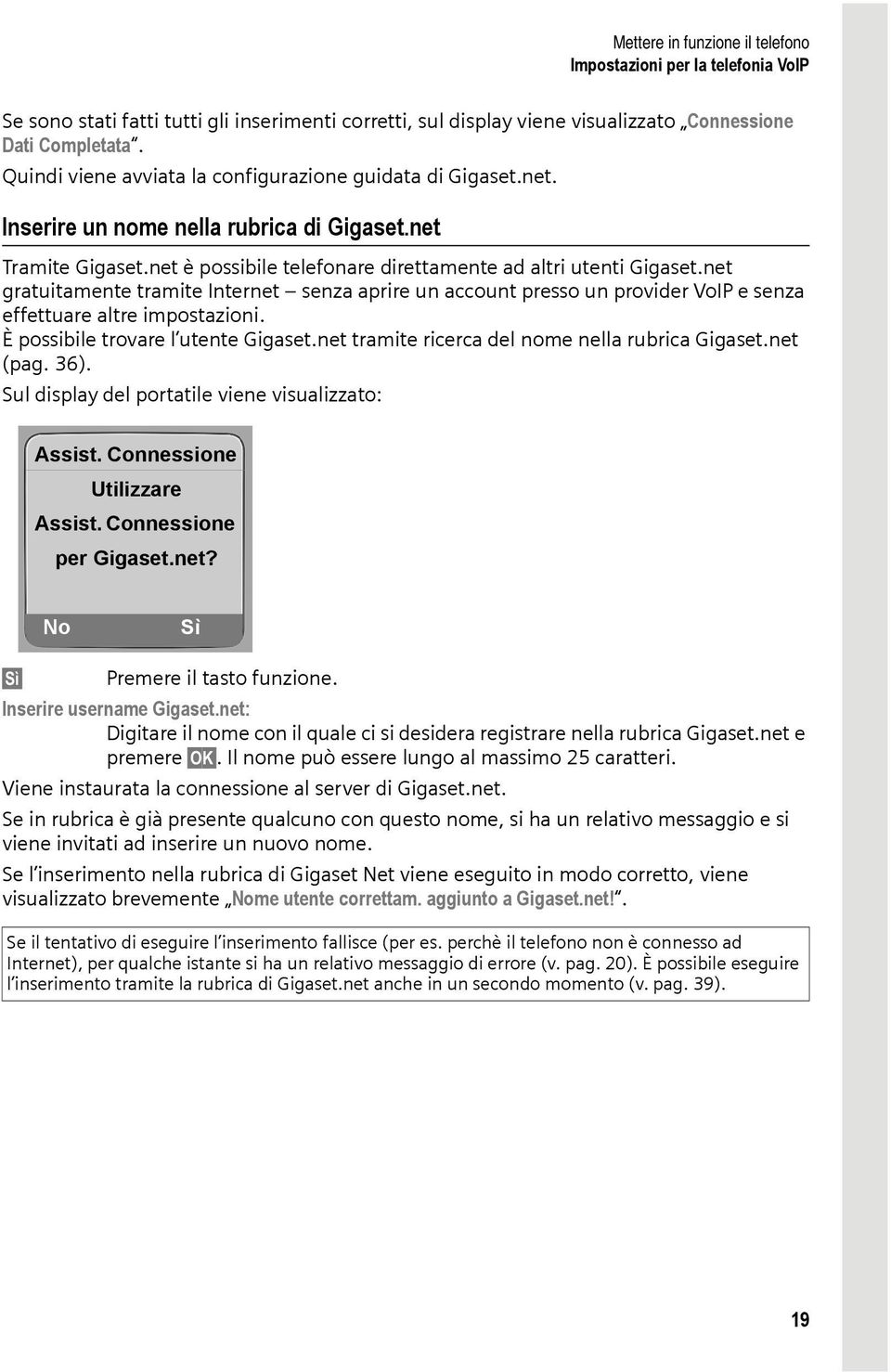 net gratuitamente tramite Internet senza aprire un account presso un provider VoIP e senza effettuare altre impostazioni. È possibile trovare l utente Gigaset.