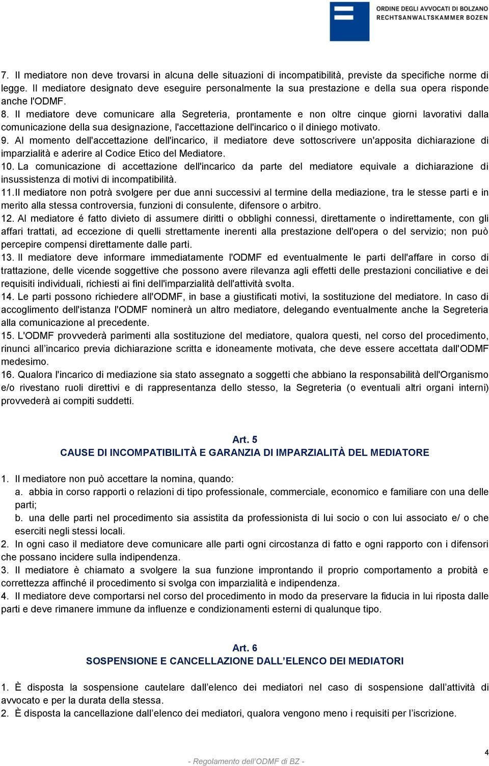 Il mediatore deve comunicare alla Segreteria, prontamente e non oltre cinque giorni lavorativi dalla comunicazione della sua designazione, l'accettazione dell'incarico o il diniego motivato. 9.