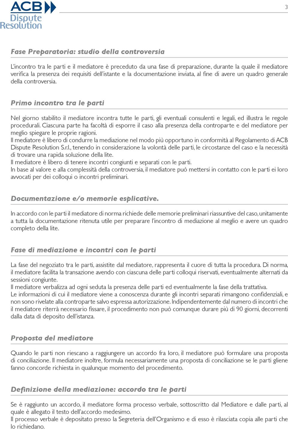 Primo incontro tra le parti Nel giorno stabilito il mediatore incontra tutte le parti, gli eventuali consulenti e legali, ed illustra le regole procedurali.