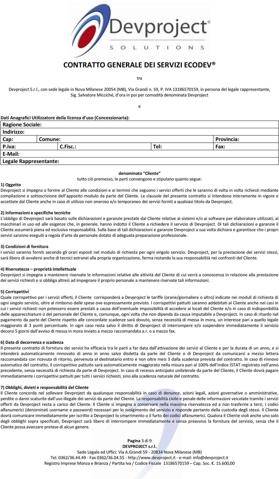 Fisc.: Tel: Fax: E-Mail: Legale Rappresentante: e denominato Cliente tutto ciò premesso, le parti convengono e stipulano quanto segue: 1) Oggetto Devproject si impegna a fornire al Cliente alle