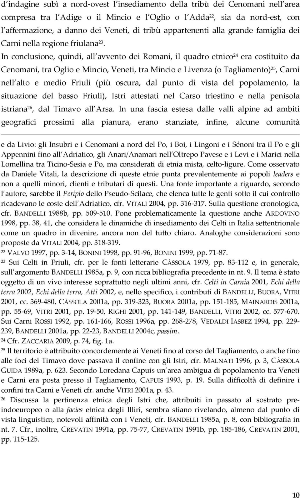In conclusione, quindi, all avvento dei Romani, il quadro etnico 24 era costituito da Cenomani, tra Oglio e Mincio, Veneti, tra Mincio e Livenza (o Tagliamento) 25, Carni nell alto e medio Friuli
