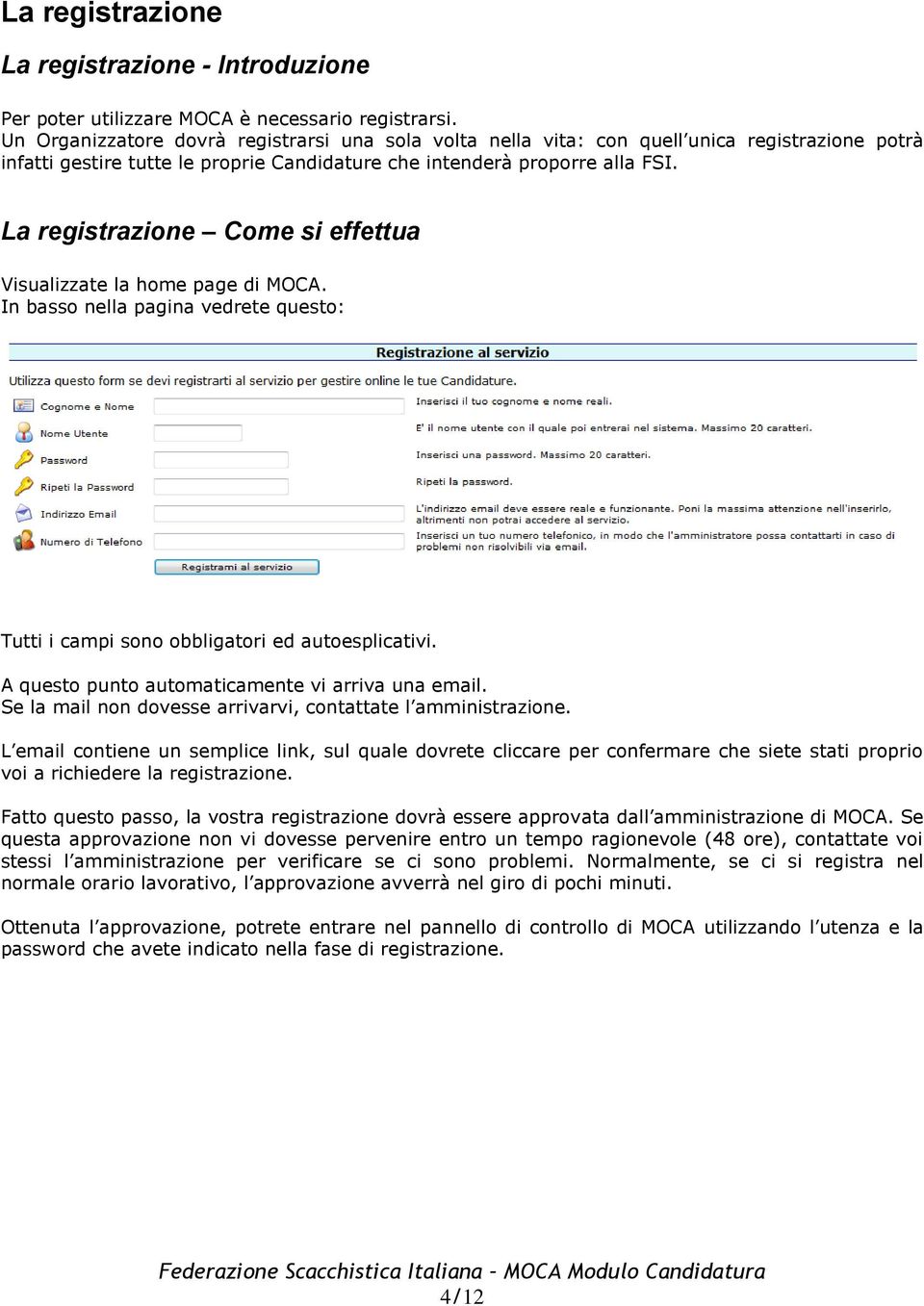 La registrazione Come si effettua Visualizzate la home page di MOCA. In basso nella pagina vedrete questo: Tutti i campi sono obbligatori ed autoesplicativi.