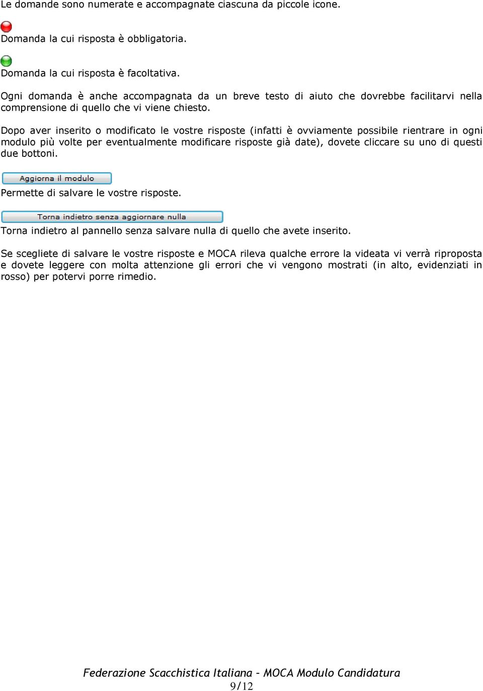 Dopo aver inserito o modificato le vostre risposte (infatti è ovviamente possibile rientrare in ogni modulo più volte per eventualmente modificare risposte già date), dovete cliccare su uno di questi