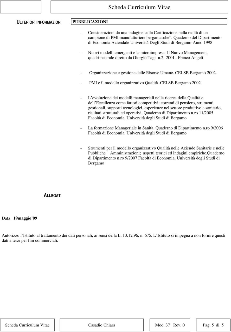 2-2001. Franco Angeli - Organizzazione e gestione delle Risorse Umane. CELSB Bergamo 2002. - PMI e il modello organizzativo Qualità.