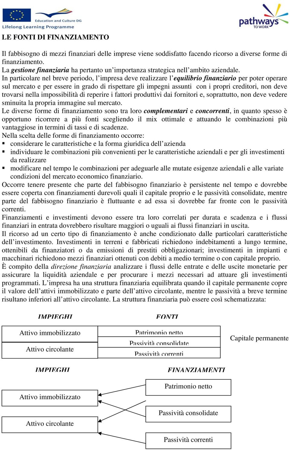 In particolare nel breve periodo, l impresa deve realizzare l equilibrio finanziario per poter operare sul mercato e per essere in grado di rispettare gli impegni assunti con i propri creditori, non