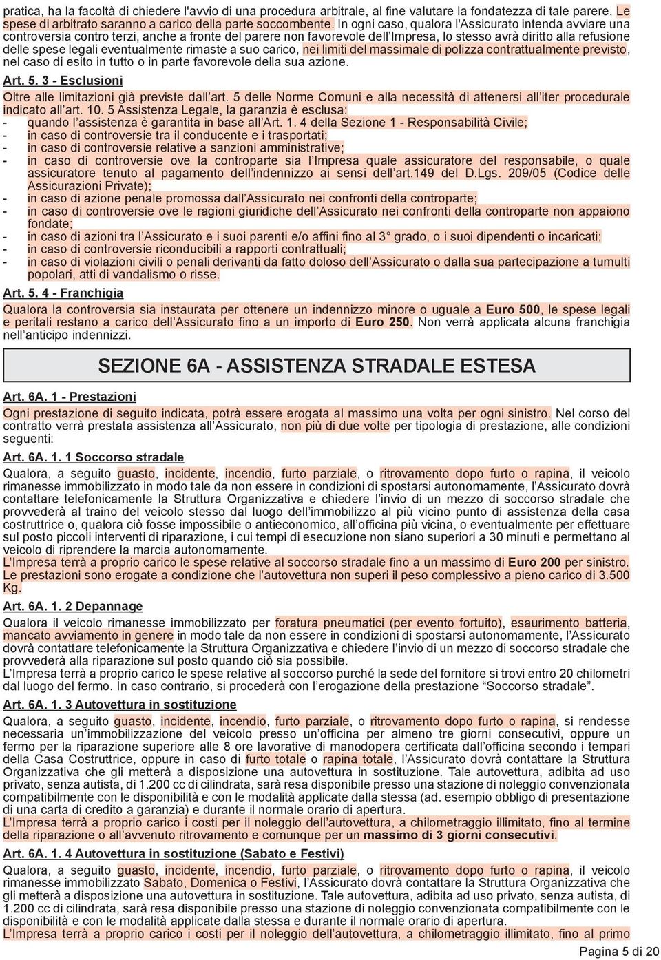 eventualmente rimaste a suo carico, nei limiti del massimale di polizza contrattualmente previsto, nel caso di esito in tutto o in parte favorevole della sua azione. Art. 5.