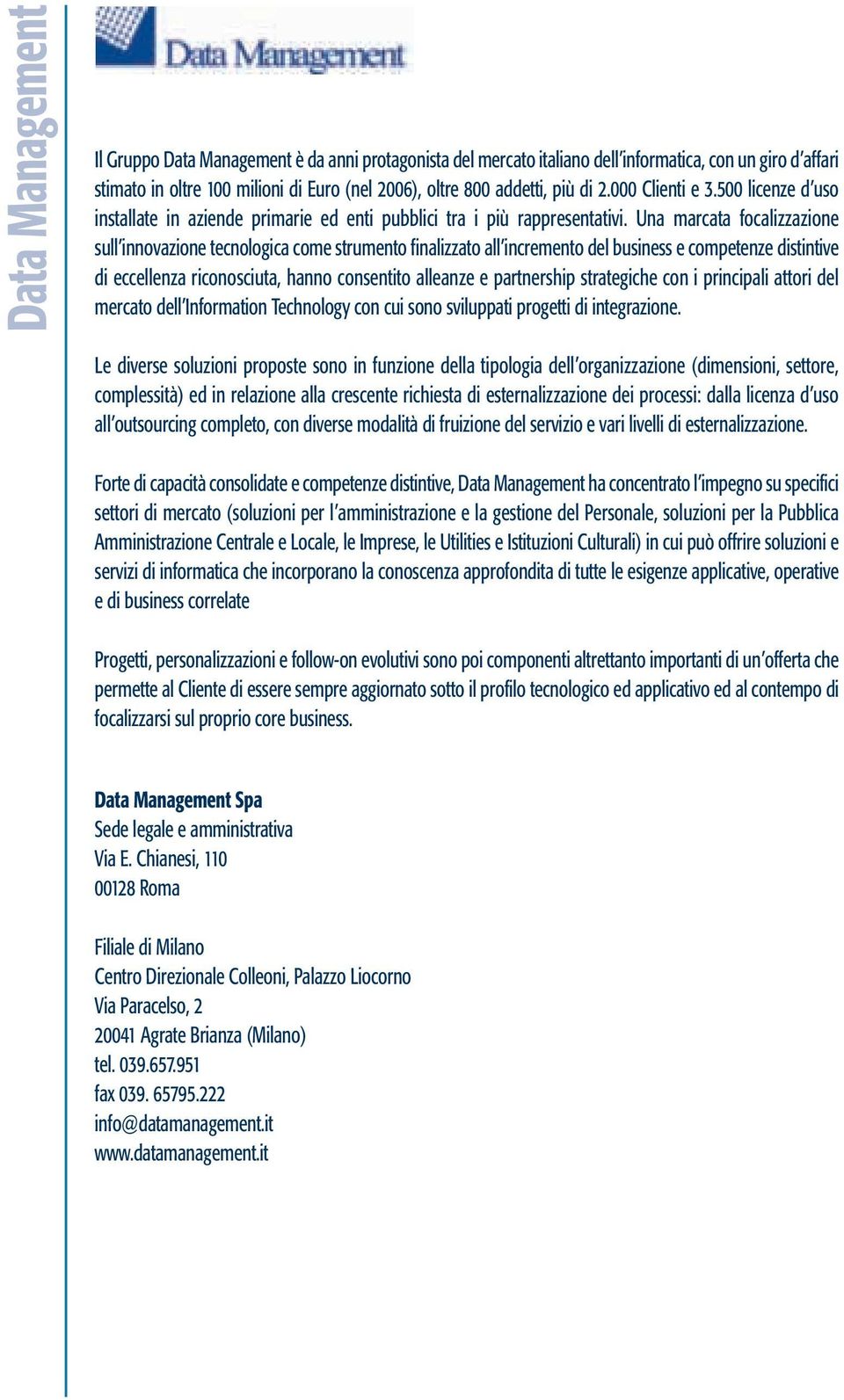 Una marcata focalizzazione sull innovazione tecnologica come strumento finalizzato all incremento del business e competenze distintive di eccellenza riconosciuta, hanno consentito alleanze e