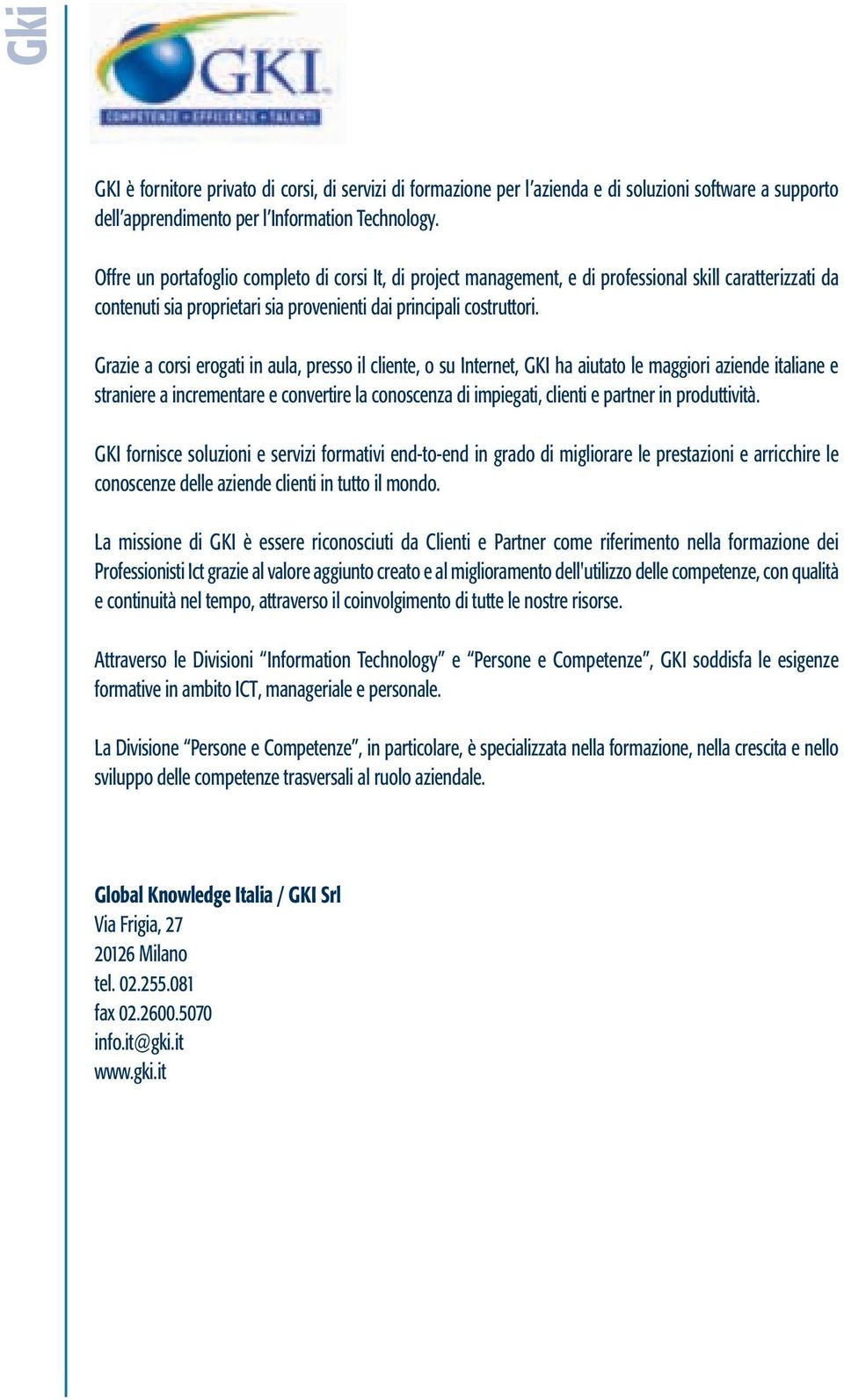 Grazie a corsi erogati in aula, presso il cliente, o su Internet, GKI ha aiutato le maggiori aziende italiane e straniere a incrementare e convertire la conoscenza di impiegati, clienti e partner in