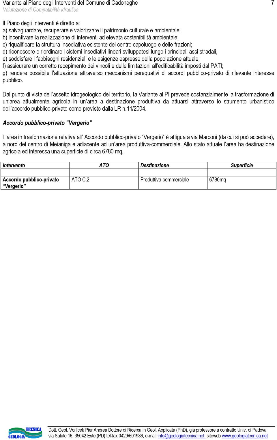 insediativi lineari sviluppatesi lungo i principali assi stradali, e) soddisfare i fabbisogni residenziali e le esigenze espresse della popolazione attuale; f) assicurare un corretto recepimento dei