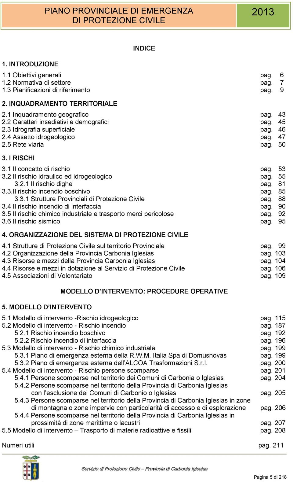 2 Il rischio idraulico ed idrogeologico pag. 55 3.2.1 Il rischio dighe pag. 81 3.3.Il rischio incendio boschivo pag. 85 3.3.1 Strutture Provinciali di Protezione Civile pag. 88 3.