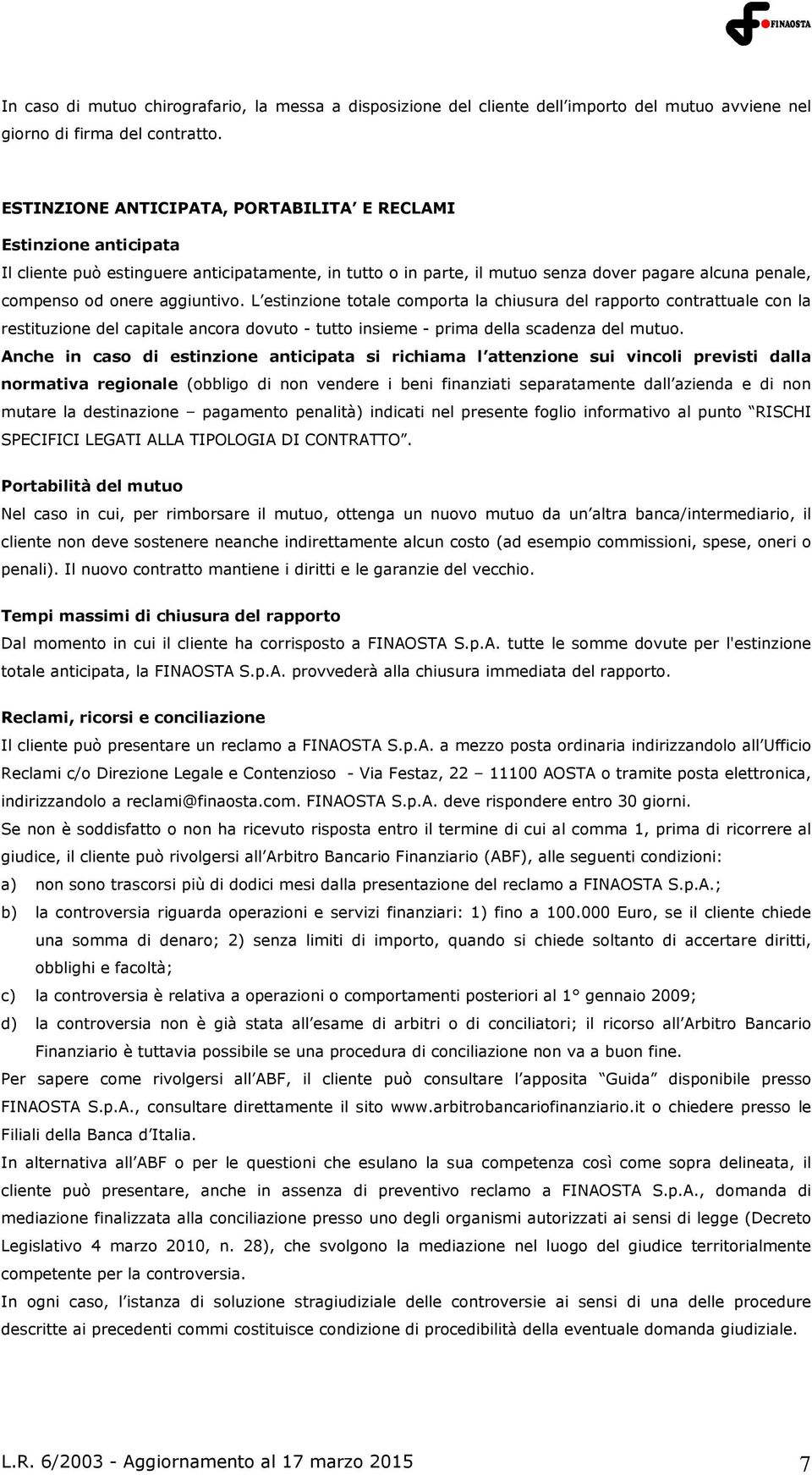 aggiuntivo. L estinzione totale comporta la chiusura del rapporto contrattuale con la restituzione del capitale ancora dovuto - tutto insieme - prima della scadenza del mutuo.