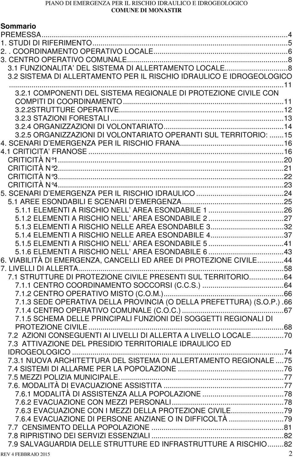 .. 14 3.2.5 ORGANIZZAZIONI DI VOLONTARIATO OPERANTI SUL TERRITORIO:... 15 4. SCENARI D EMERGENZA PER IL RISCHIO FRANA... 16 4.1 CRITICITA FRANOSE... 16 CRITICITÀ N 1...... 20 CRITICITÀ N 2.