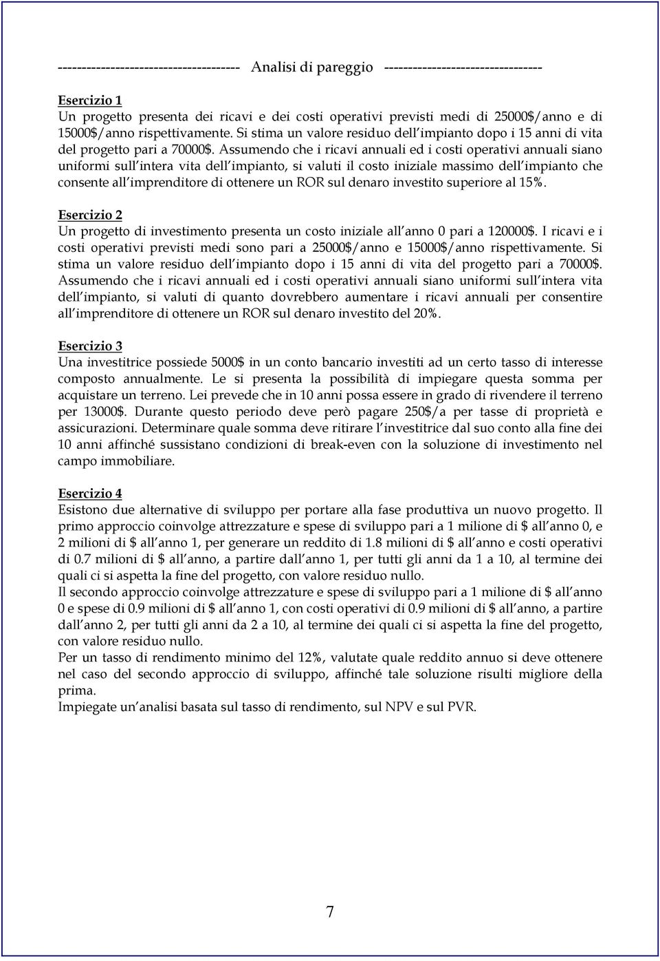 Assumendo che i ricavi annuali ed i costi operativi annuali siano uniformi sull intera vita dell impianto, si valuti il costo iniziale massimo dell impianto che consente all imprenditore di ottenere