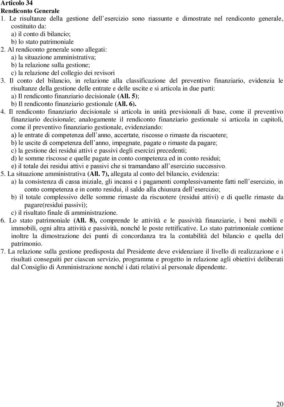 Il conto del bilancio, in relazione alla classificazione del preventivo finanziario, evidenzia le risultanze della gestione delle entrate e delle uscite e si articola in due parti: a) Il rendiconto