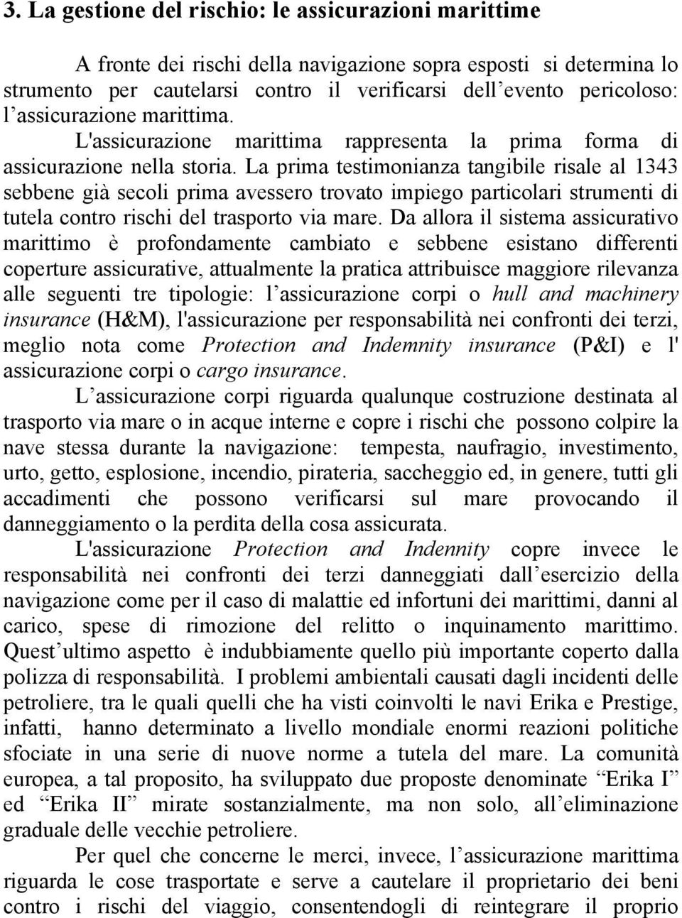 La prima testimonianza tangibile risale al 1343 sebbene già secoli prima avessero trovato impiego particolari strumenti di tutela contro rischi del trasporto via mare.