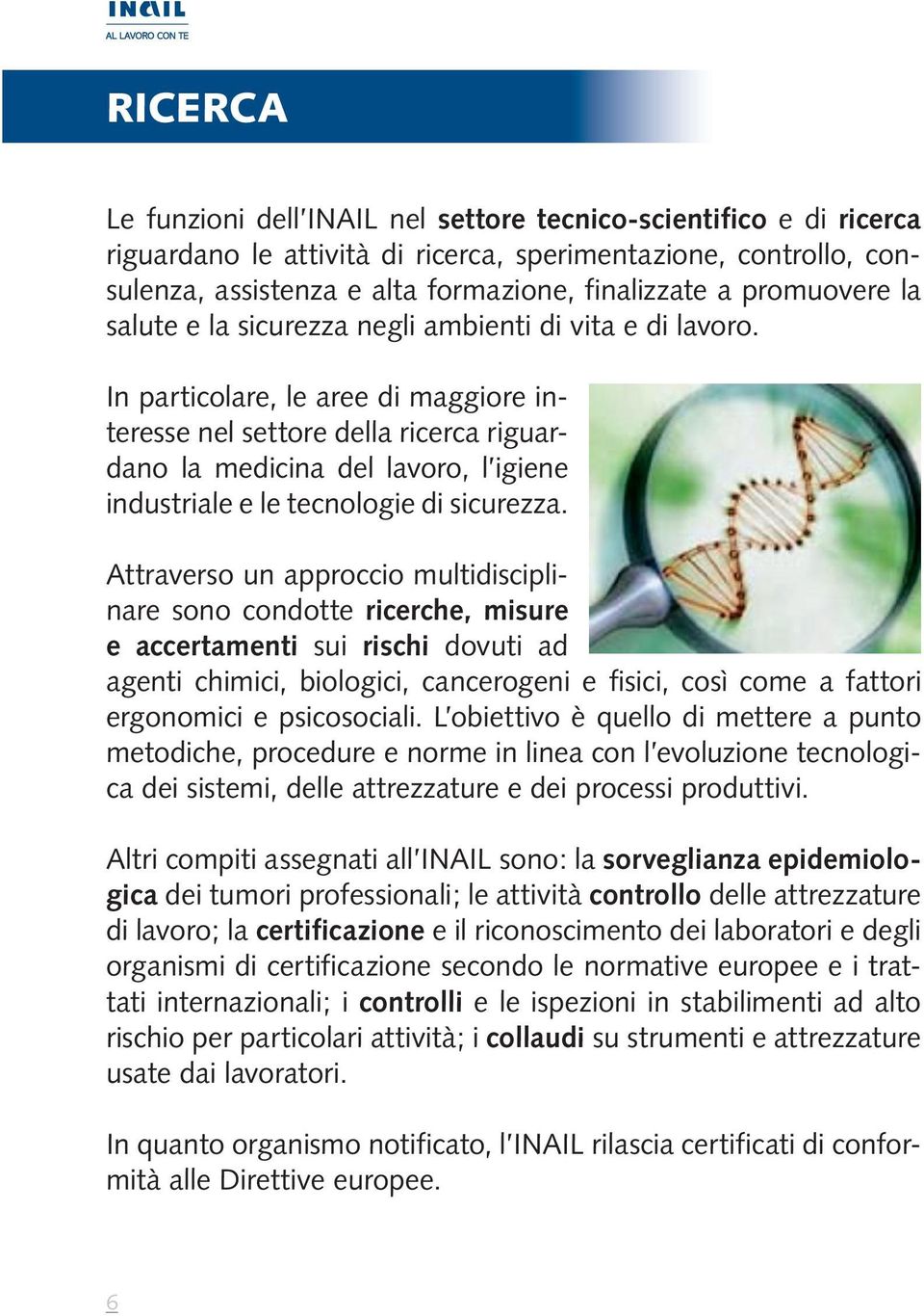 In particolare, le aree di maggiore interesse nel settore della ricerca riguardano la medicina del lavoro, l igiene industriale e le tecnologie di sicurezza.