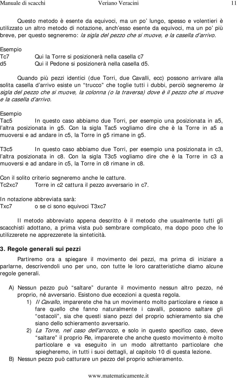 Quando più pezzi identici (due Torri, due Cavalli, ecc) possono arrivare alla solita casella d arrivo esiste un trucco che toglie tutti i dubbi, perciò segneremo la sigla del pezzo che si muove, la