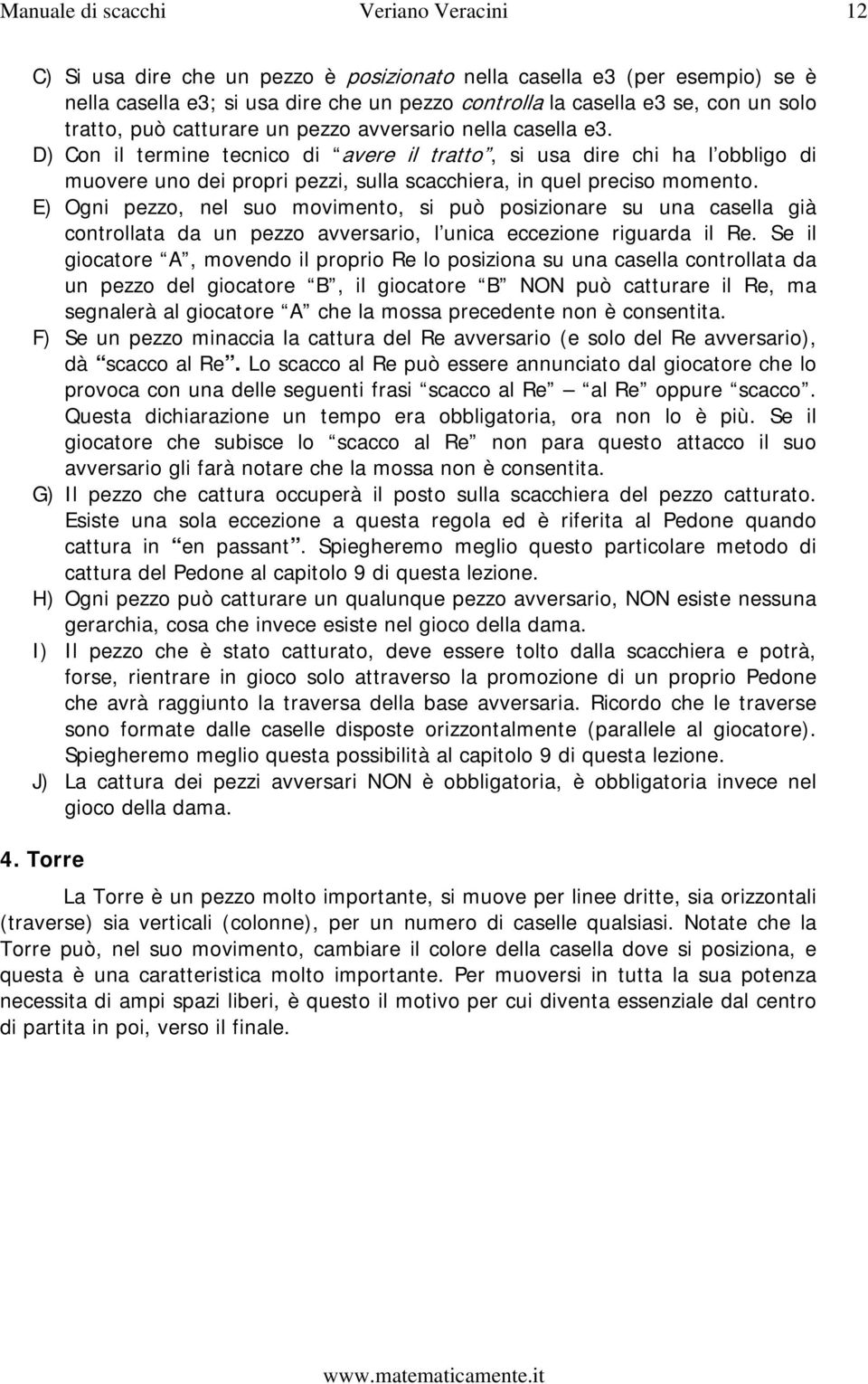 D) Con il termine tecnico di avere il tratto, si usa dire chi ha l obbligo di muovere uno dei propri pezzi, sulla scacchiera, in quel preciso momento.