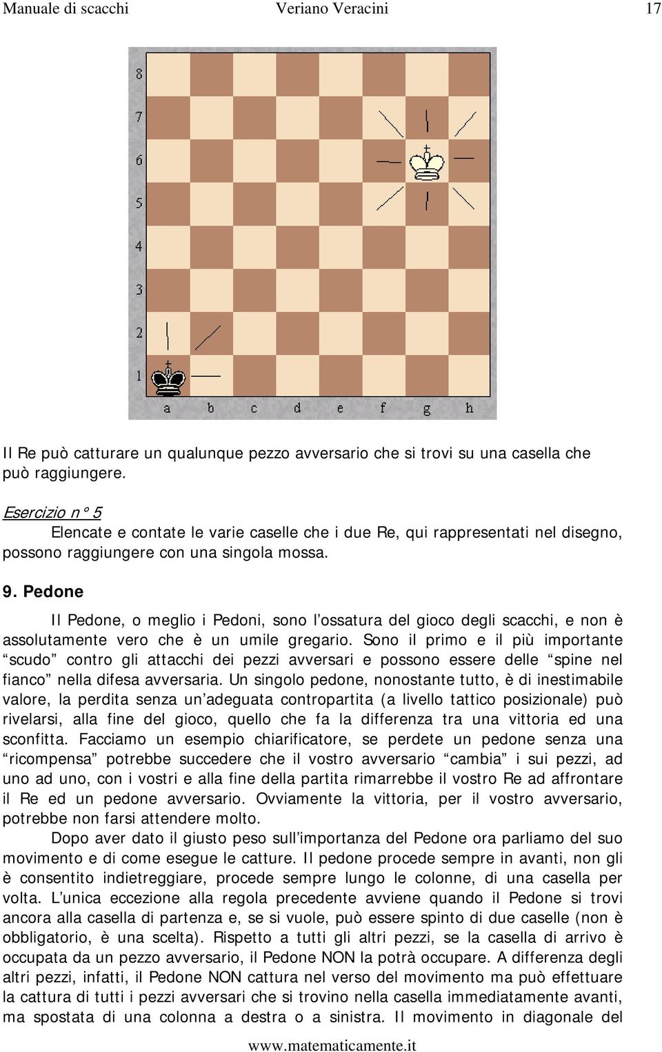 Pedone Il Pedone, o meglio i Pedoni, sono l ossatura del gioco degli scacchi, e non è assolutamente vero che è un umile gregario.