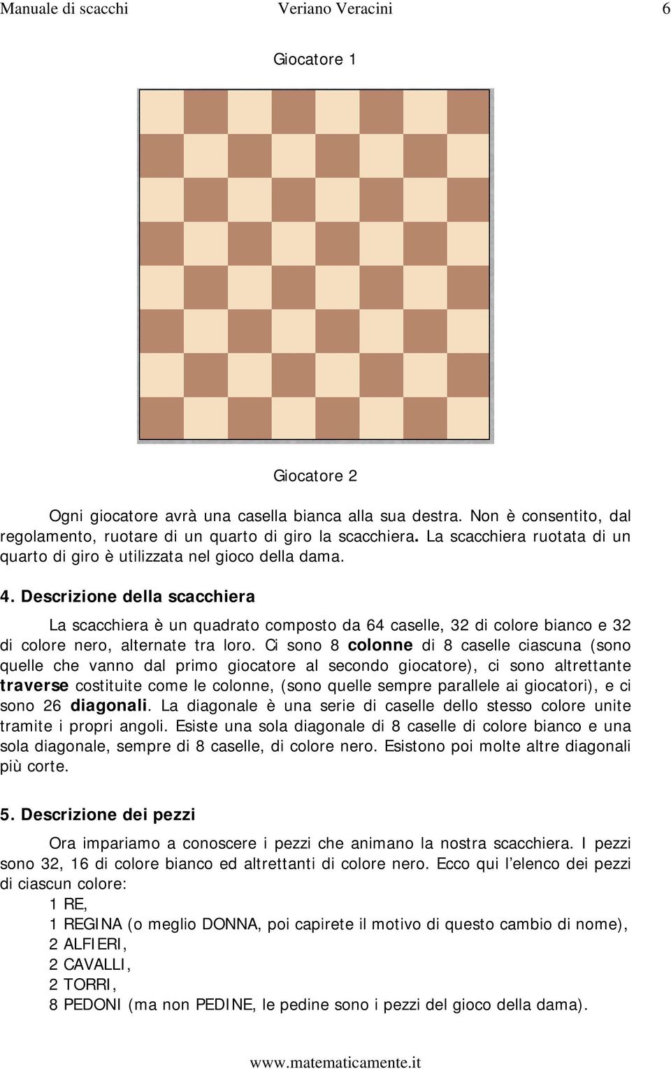 Descrizione della scacchiera La scacchiera è un quadrato composto da 64 caselle, 32 di colore bianco e 32 di colore nero, alternate tra loro.
