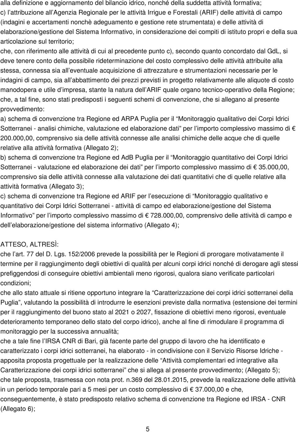 della sua articolazione sul territorio; che, con riferimento alle attività di cui al precedente punto c), secondo quanto concordato dal GdL, si deve tenere conto della possibile rideterminazione del