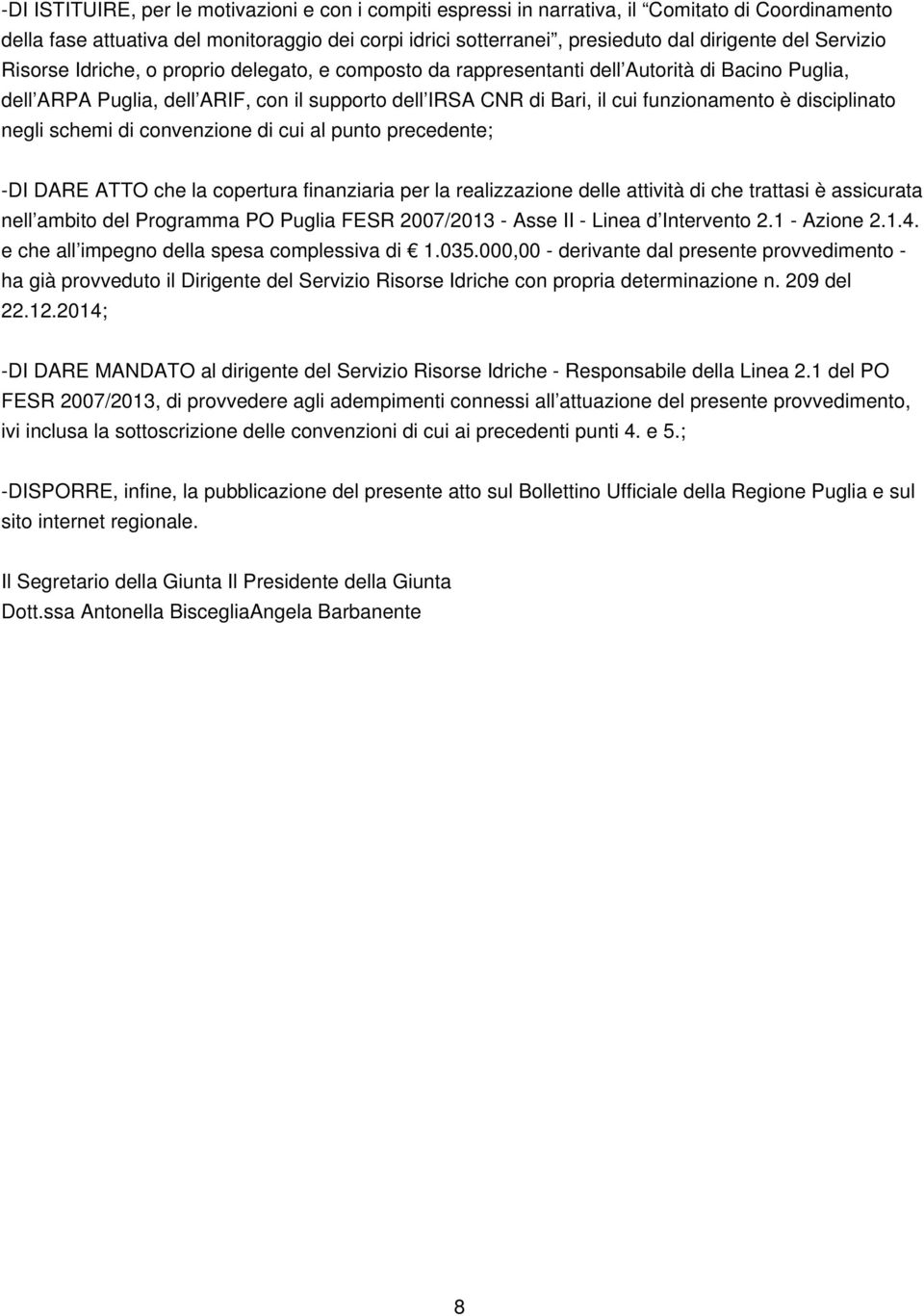 disciplinato negli schemi di convenzione di cui al punto precedente; -DI DARE ATTO che la copertura finanziaria per la realizzazione delle attività di che trattasi è assicurata nell ambito del