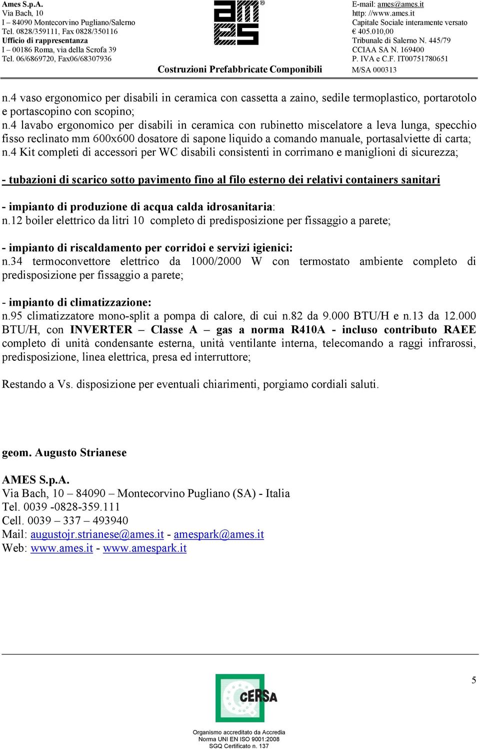 4 Kit completi di accessori per WC disabili consistenti in corrimano e maniglioni di sicurezza; - tubazioni di scarico sotto pavimento fino al filo esterno dei relativi containers sanitari - impianto