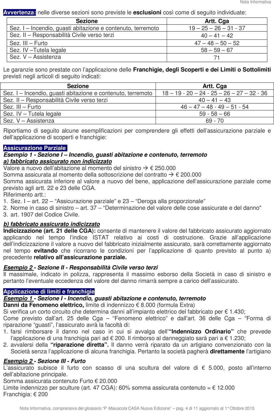 V Assistenza 71 Nota Informativa Le garanzie sono prestate con l applicazione delle Franchigie, degli Scoperti e dei Limiti o Sottolimiti previsti negli articoli di seguito indicati: Sezione Artt.