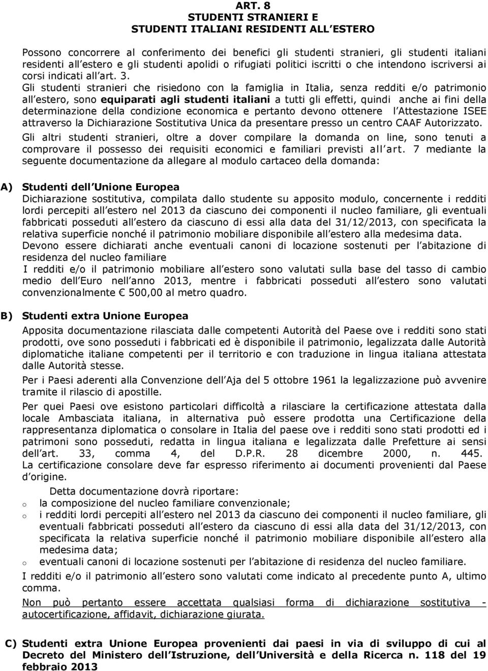 Gli studenti stranieri che risiedono con la famiglia in Italia, senza redditi e/o patrimonio all estero, sono equiparati agli studenti italiani a tutti gli effetti, quindi anche ai fini della