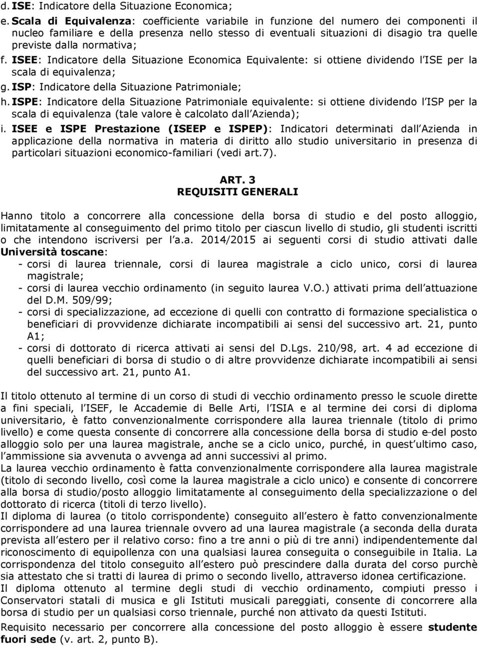 normativa; f. ISEE: Indicatore della Situazione Economica Equivalente: si ottiene dividendo l ISE per la scala di equivalenza; g. ISP: Indicatore della Situazione Patrimoniale; h.