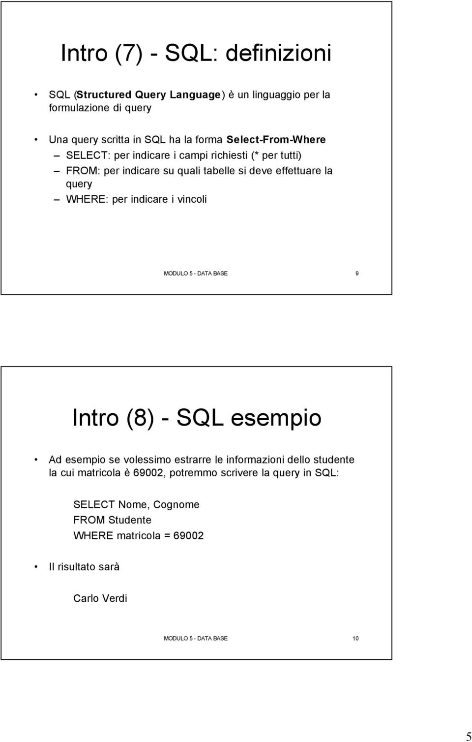 indicare i vincoli MODULO 5 - DATA BASE 9 Intro (8) - SQL esempio Ad esempio se volessimo estrarre le informazioni dello studente la cui matricola è