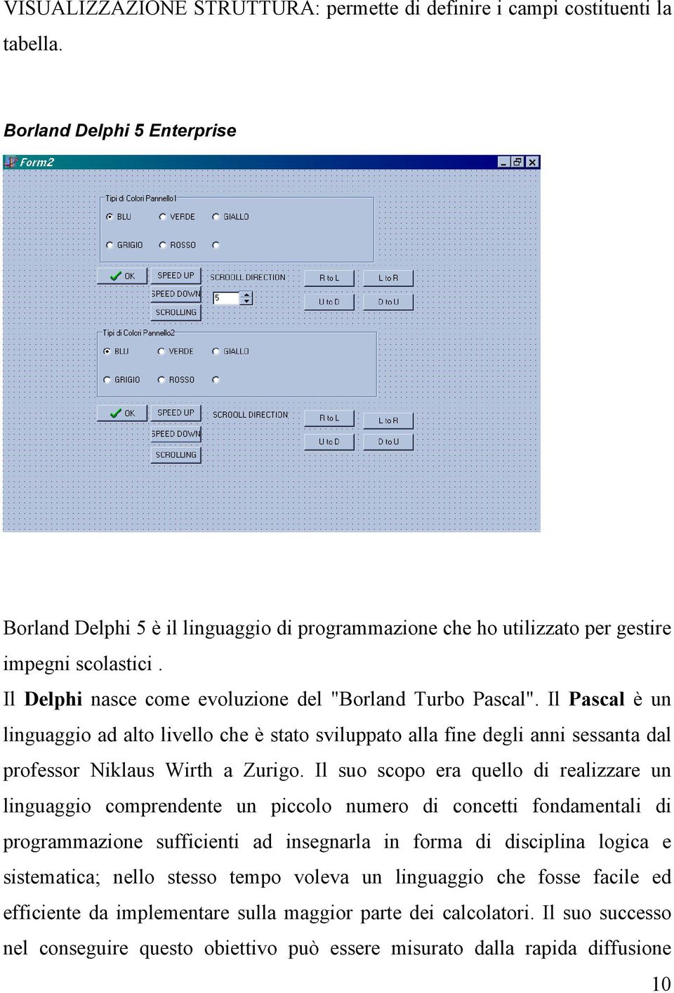 Il Pascal è un linguaggio ad alto livello che è stato sviluppato alla fine degli anni sessanta dal professor Niklaus Wirth a Zurigo.