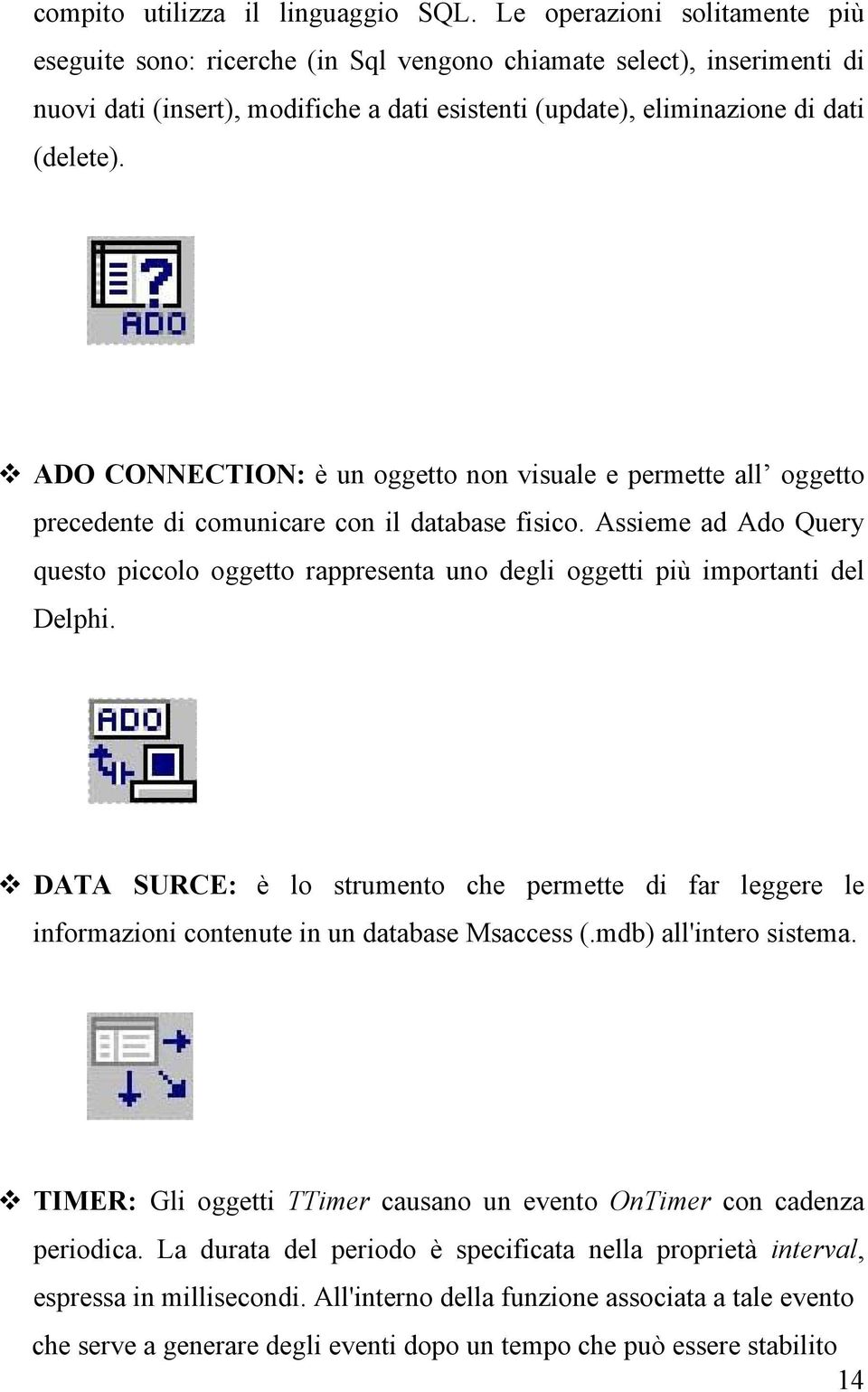 ADO CONNECTION: è un oggetto non visuale e permette all oggetto precedente di comunicare con il database fisico.