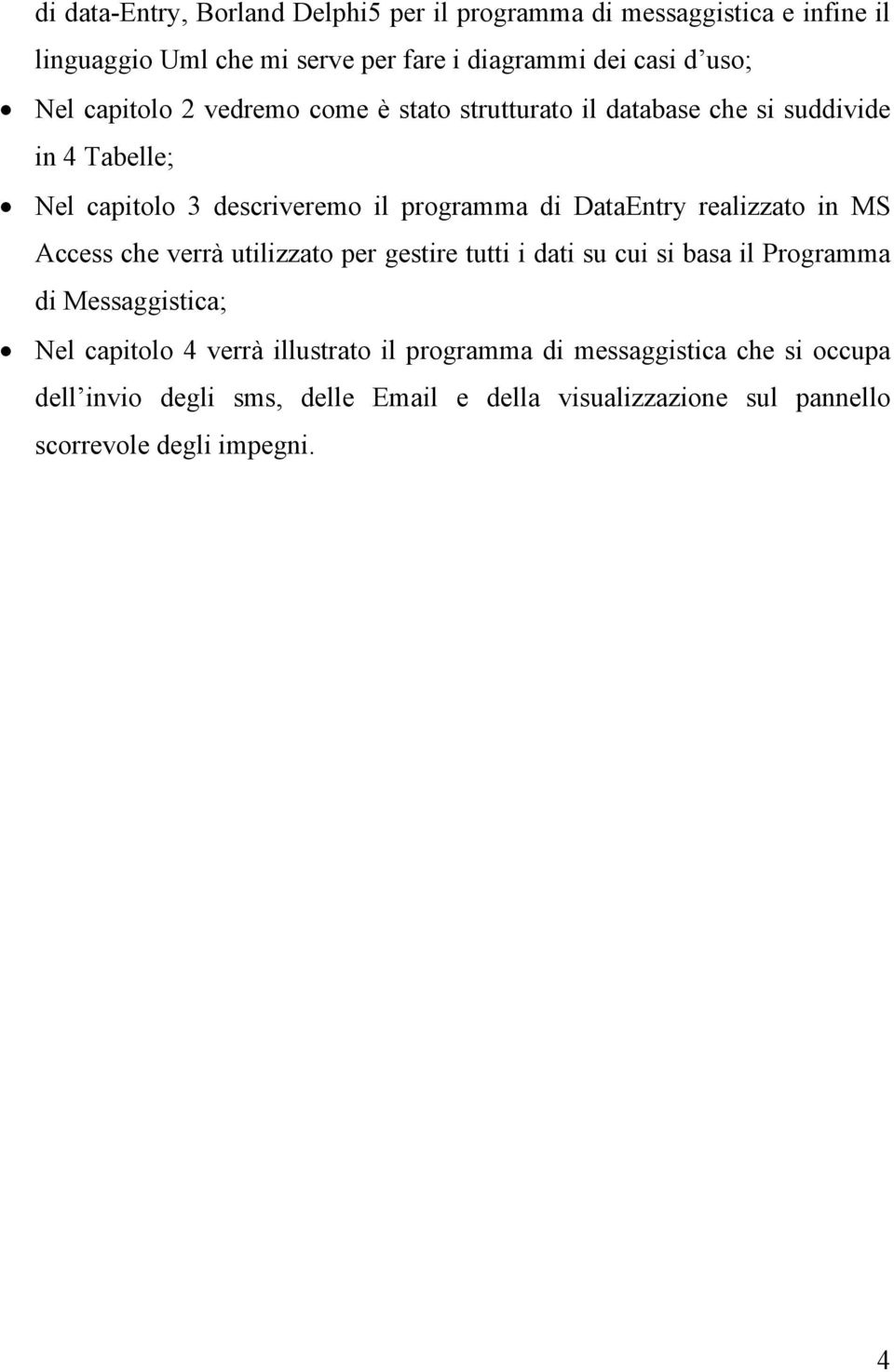 realizzato in MS Access che verrà utilizzato per gestire tutti i dati su cui si basa il Programma di Messaggistica; Nel capitolo 4 verrà