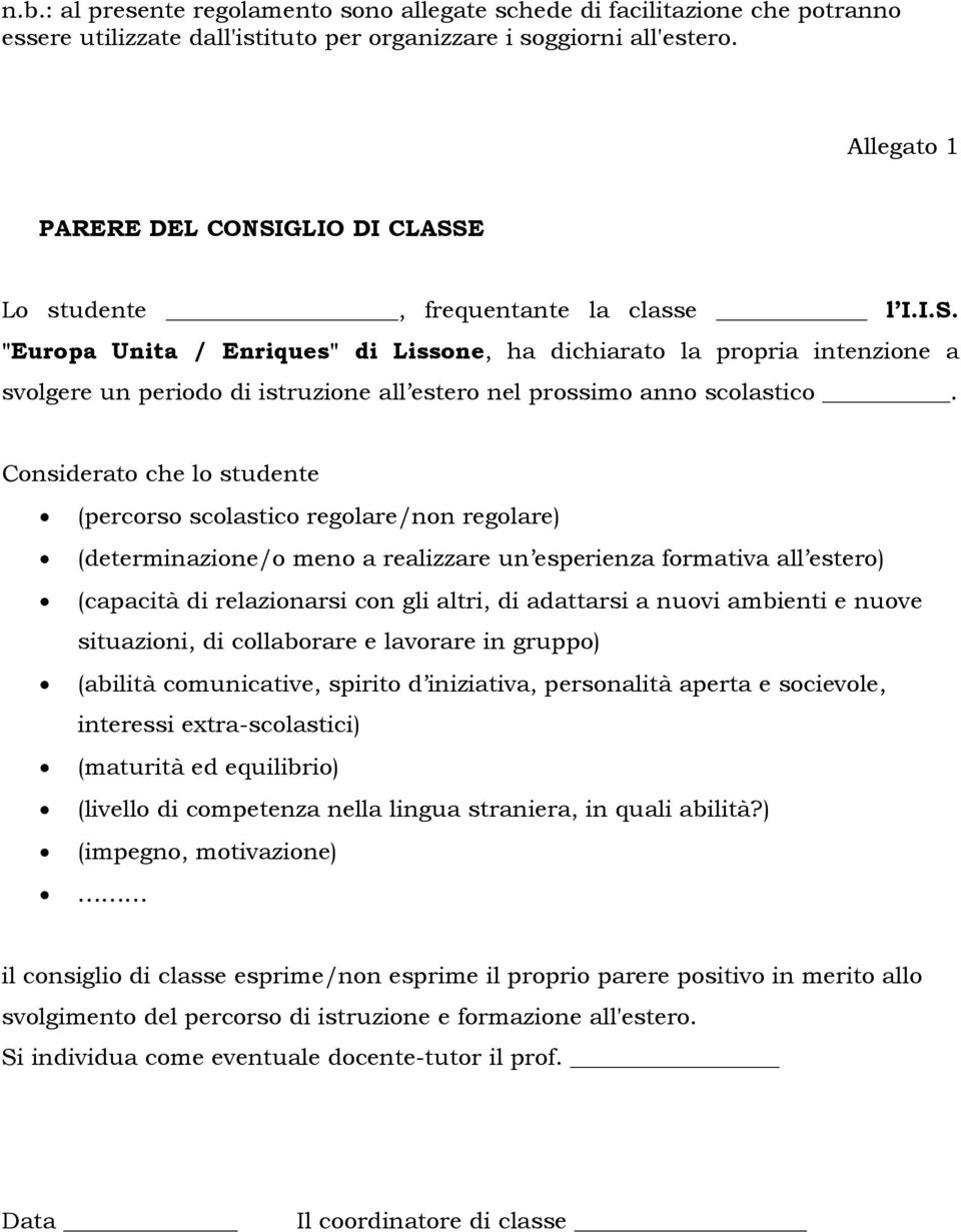 Considerato che lo studente (percorso scolastico regolare/non regolare) (determinazione/o meno a realizzare un esperienza formativa all estero) (capacità di relazionarsi con gli altri, di adattarsi a