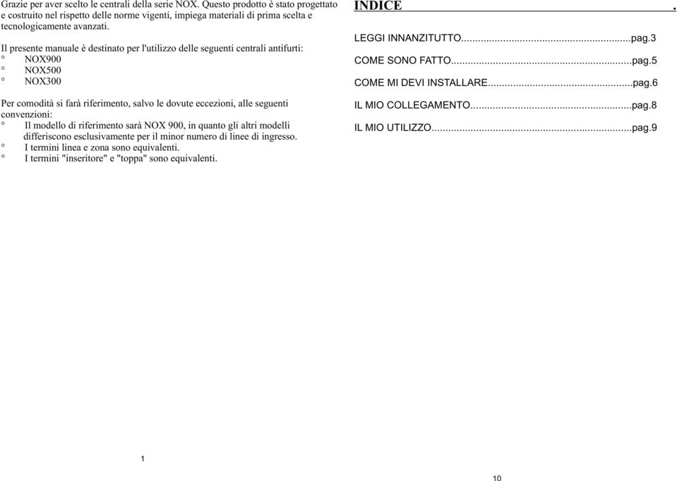 Il presente manuale è destinato per l'utilizzo delle seguenti centrali antifurti: NOX900 NOX500 NOX300 Per comodità si farà riferimento, salvo le dovute eccezioni, alle seguenti convenzioni: