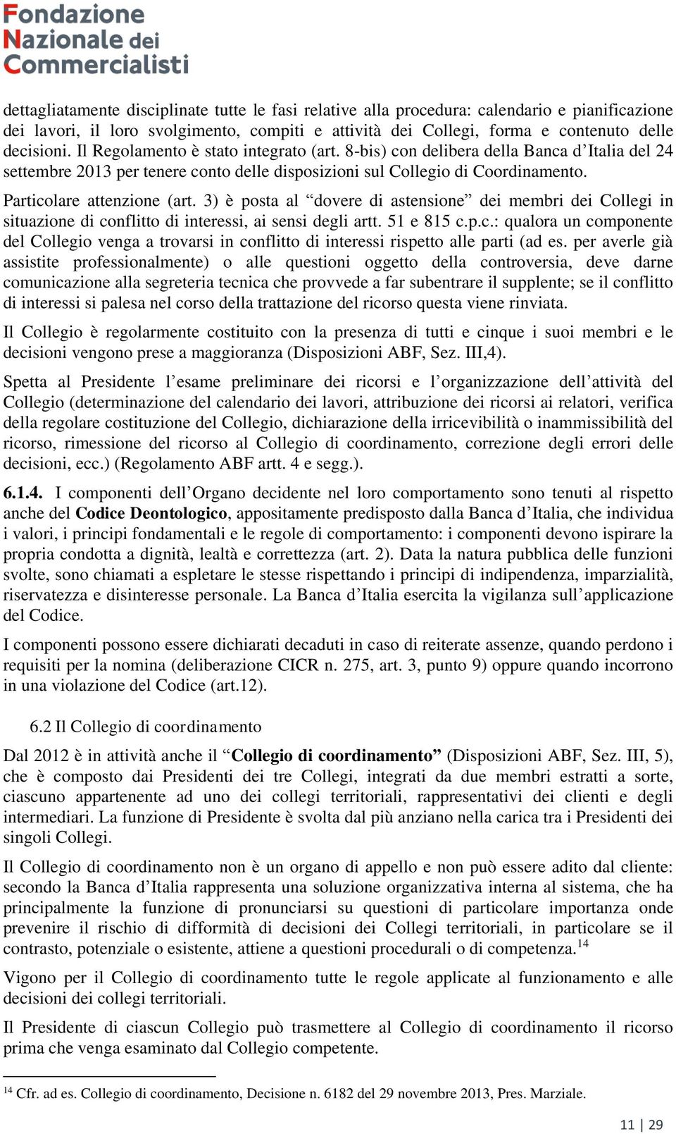 3) è posta al dovere di astensione dei membri dei Collegi in situazione di conflitto di interessi, ai sensi degli artt. 51 e 815 c.p.c.: qualora un componente del Collegio venga a trovarsi in conflitto di interessi rispetto alle parti (ad es.