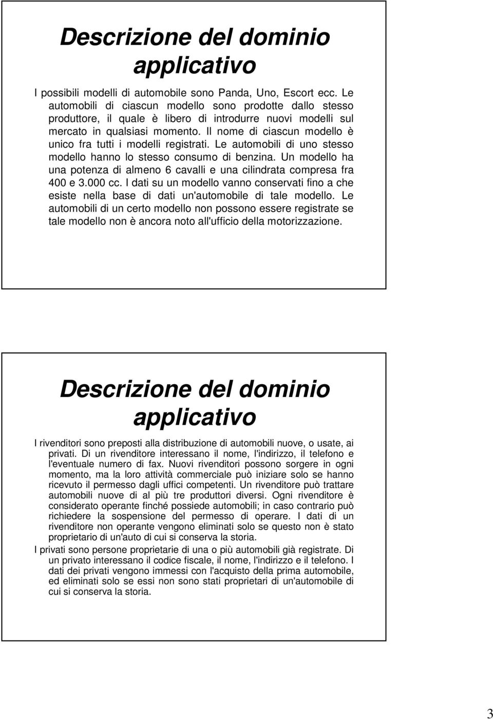 Il nome di ciascun modello è unico fra tutti i modelli registrati. Le automobili di uno stesso modello hanno lo stesso consumo di benzina.