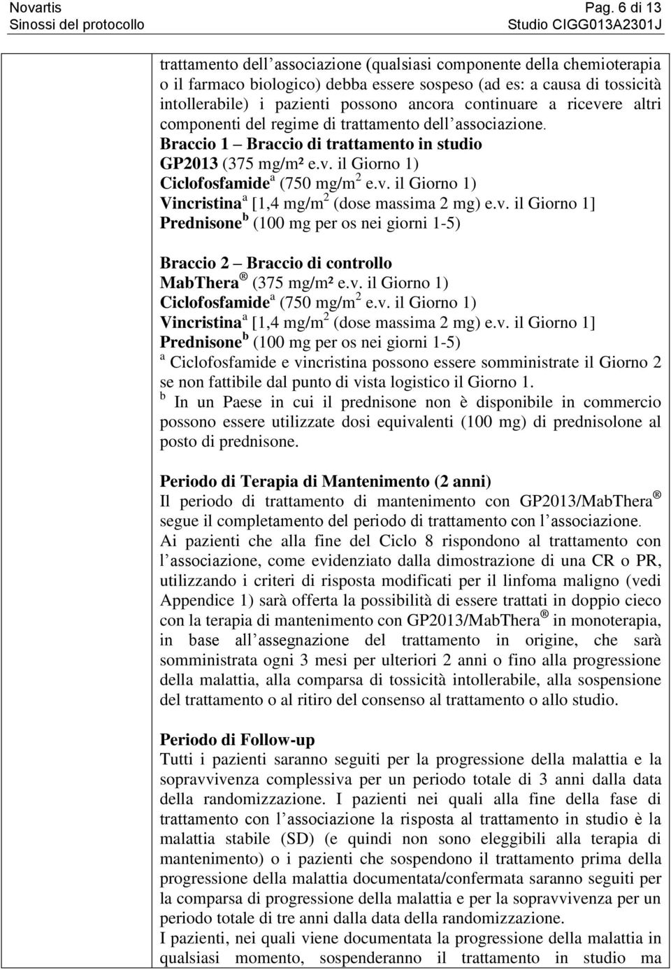 continuare a ricevere altri componenti del regime di trattamento dell associazione. Braccio 1 Braccio di trattamento in studio GP2013 (375 mg/m² e.v. il Giorno 1) Ciclofosfamide a (750 mg/m 2 e.v. il Giorno 1) Vincristina a [1,4 mg/m 2 (dose massima 2 mg) e.