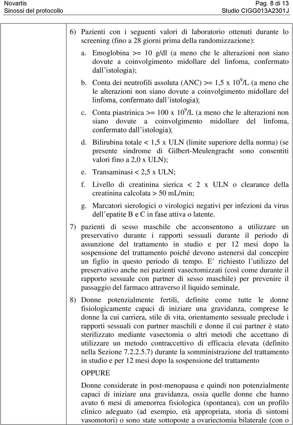 Conta dei neutrofili assoluta (ANC) >= 1,5 x 10 9 /L (a meno che le alterazioni non siano dovute a coinvolgimento midollare del linfoma, confermato dall istologia); c.